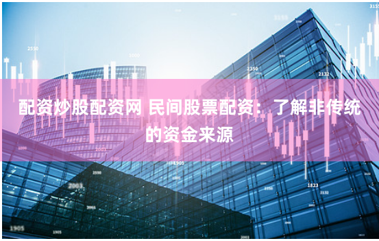 配资炒股配资网 民间股票配资：了解非传统的资金来源