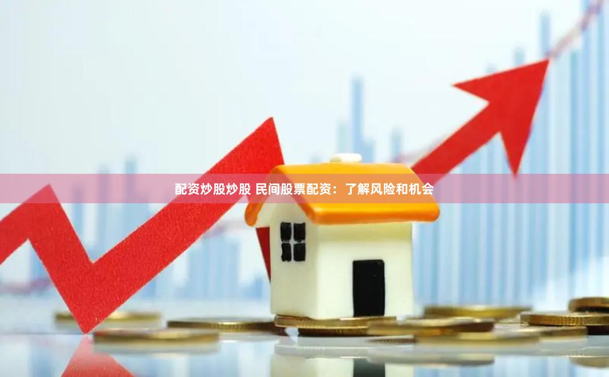 配资炒股炒股 民间股票配资：了解风险和机会