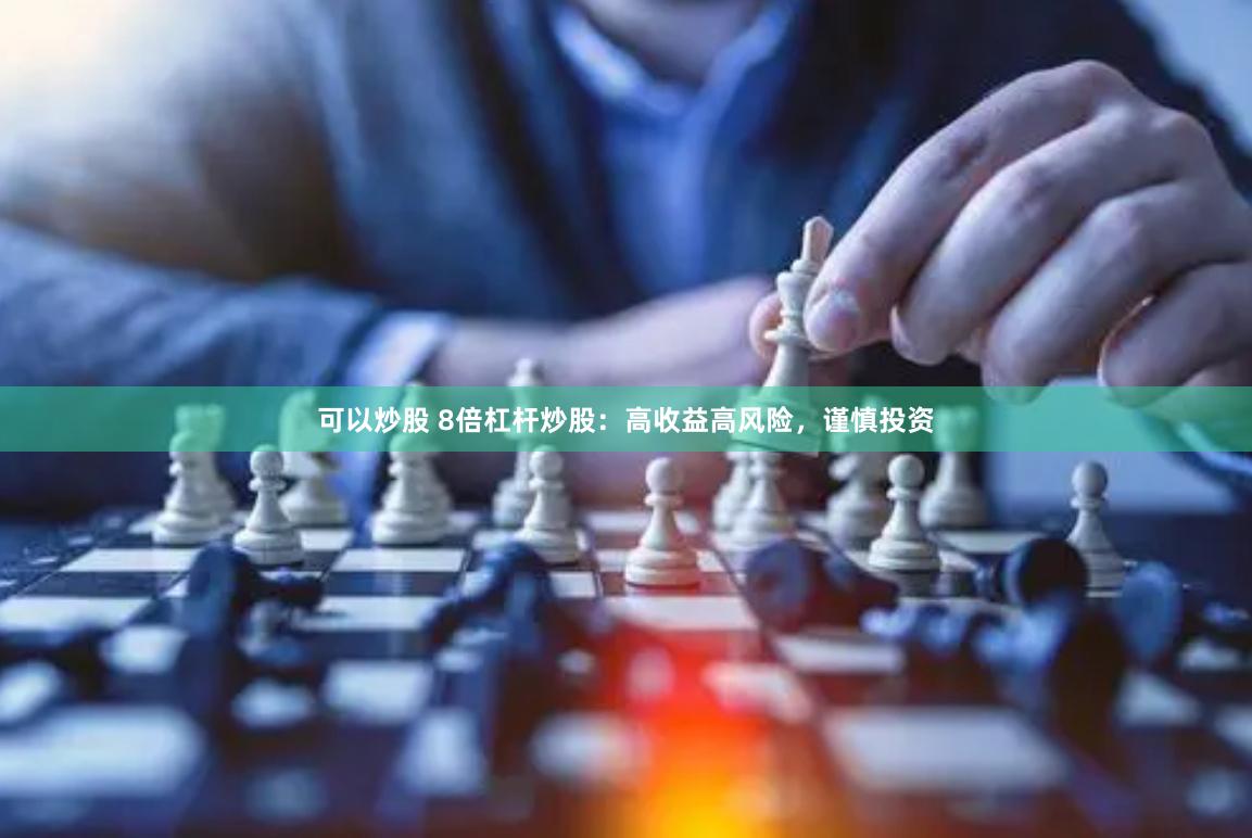 可以炒股 8倍杠杆炒股：高收益高风险，谨慎投资