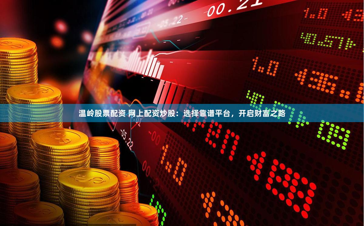 温岭股票配资 网上配资炒股：选择靠谱平台，开启财富之路