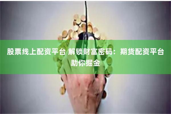 股票线上配资平台 解锁财富密码：期货配资平台助你掘金