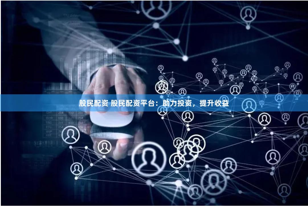 股民配资 股民配资平台：助力投资，提升收益