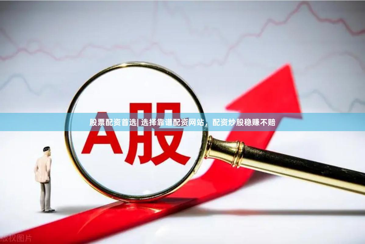 股票配资首选| 选择靠谱配资网站，配资炒股稳赚不赔