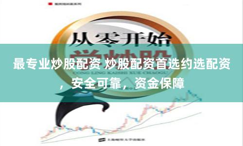 最专业炒股配资 炒股配资首选约选配资，安全可靠，资金保障