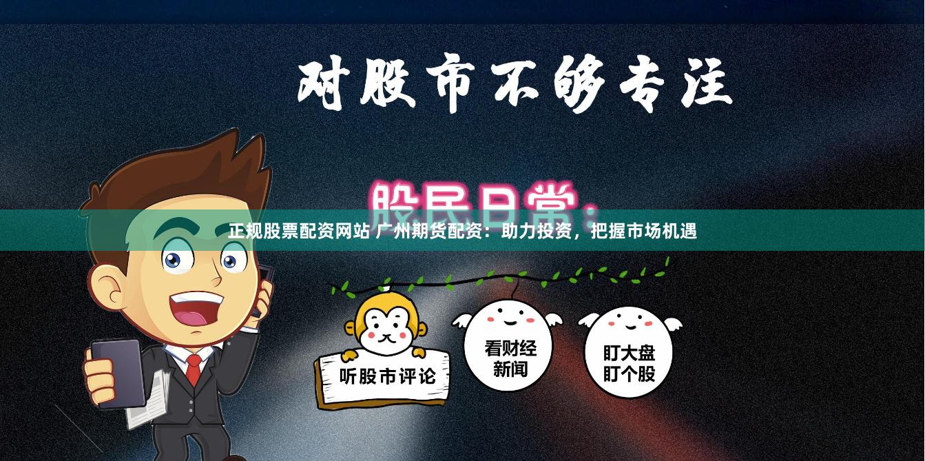 正规股票配资网站 广州期货配资：助力投资，把握市场机遇