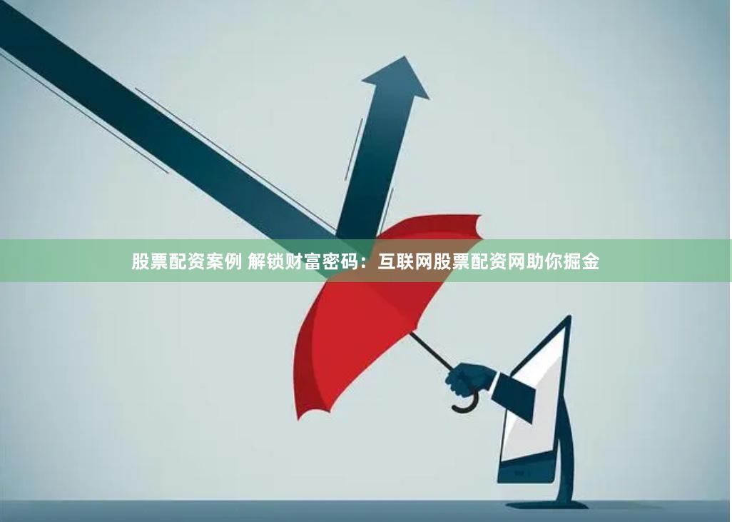 股票配资案例 解锁财富密码：互联网股票配资网助你掘金