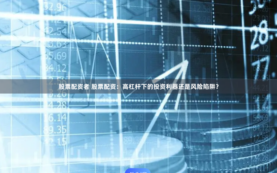 股票配资者 股票配资：高杠杆下的投资利器还是风险陷阱？