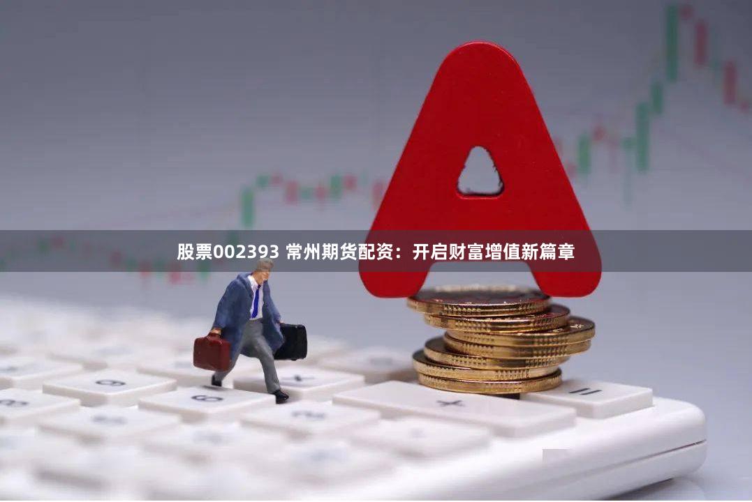 股票002393 常州期货配资：开启财富增值新篇章