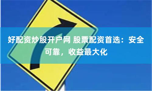 好配资炒股开户网 股票配资首选：安全可靠，收益最大化