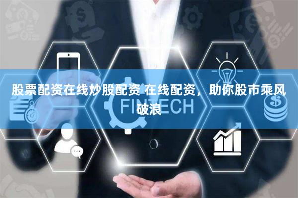 股票配资在线炒股配资 在线配资，助你股市乘风破浪
