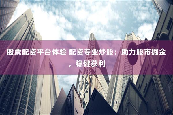 股票配资平台体验 配资专业炒股：助力股市掘金，稳健获利