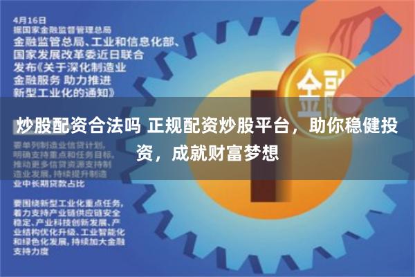 炒股配资合法吗 正规配资炒股平台，助你稳健投资，成就财富梦想