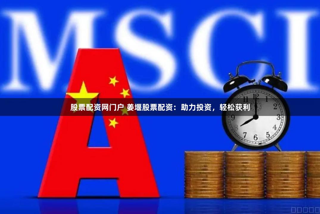 股票配资网门户 姜堰股票配资：助力投资，轻松获利