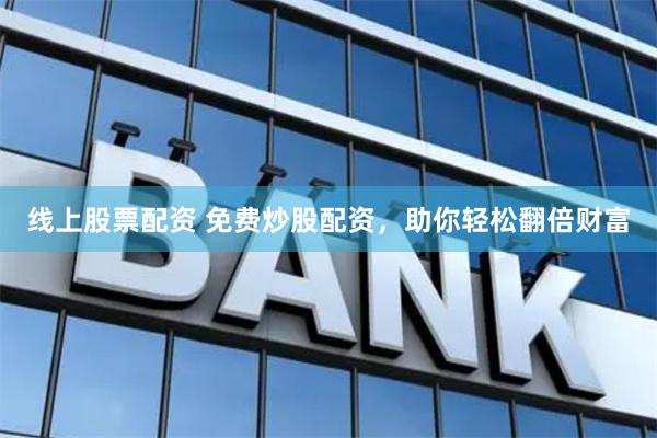 线上股票配资 免费炒股配资，助你轻松翻倍财富