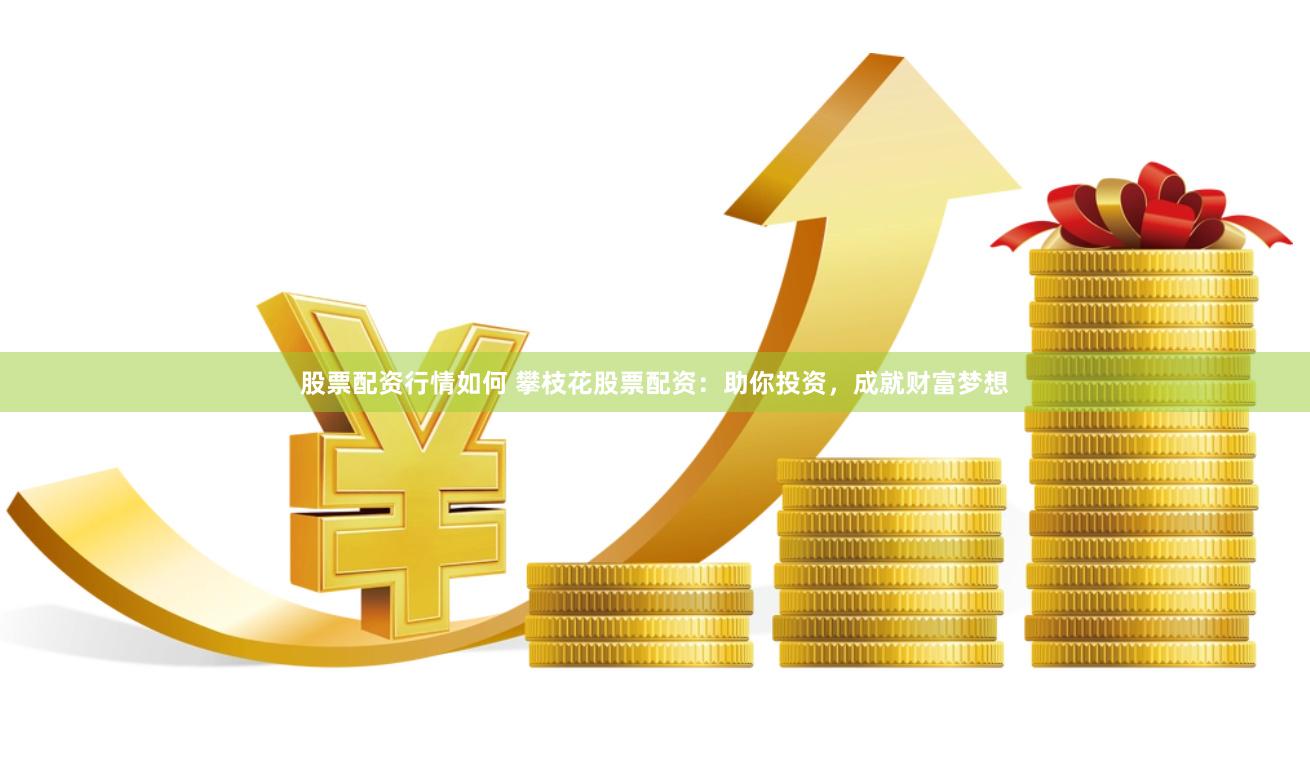 股票配资行情如何 攀枝花股票配资：助你投资，成就财富梦想