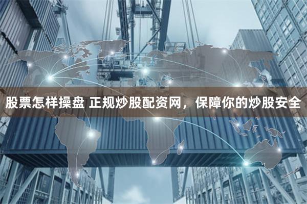 股票怎样操盘 正规炒股配资网，保障你的炒股安全
