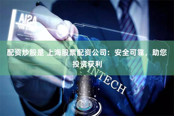 配资炒股是 上海股票配资公司：安全可靠，助您投资获利