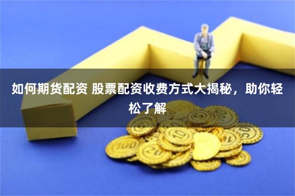 如何期货配资 股票配资收费方式大揭秘，助你轻松了解