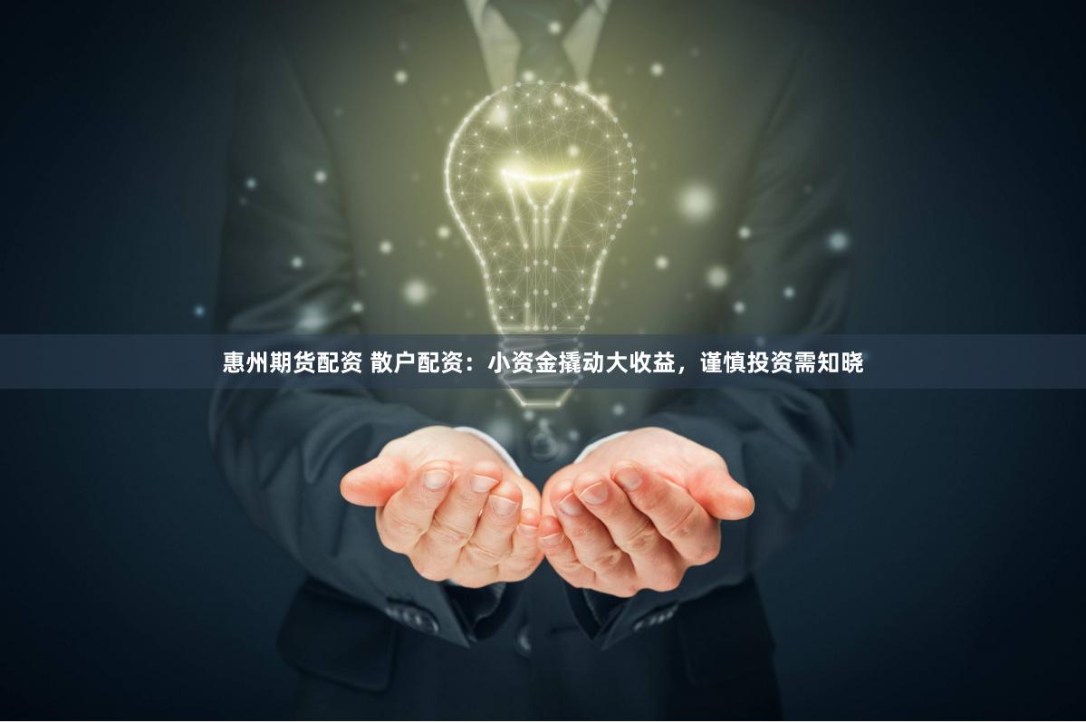 惠州期货配资 散户配资：小资金撬动大收益，谨慎投资需知晓