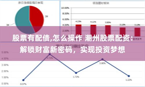 股票有配债,怎么操作 潮州股票配资：解锁财富新密码，实现投资梦想