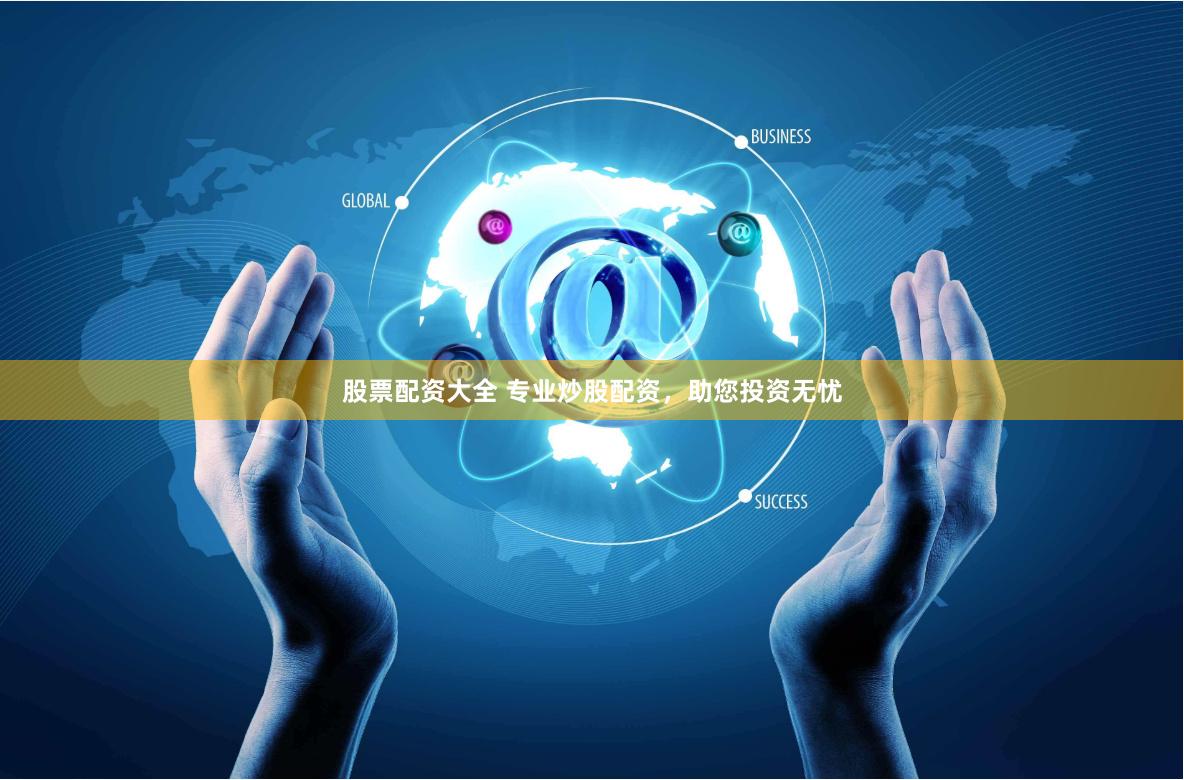 股票配资大全 专业炒股配资，助您投资无忧