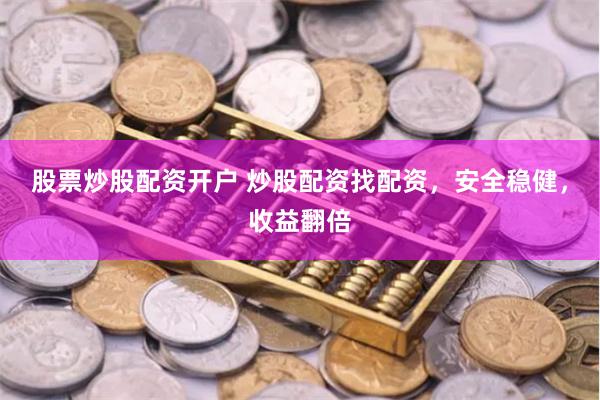 股票炒股配资开户 炒股配资找配资，安全稳健，收益翻倍