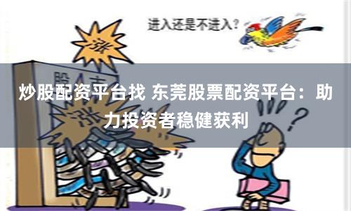 炒股配资平台找 东莞股票配资平台：助力投资者稳健获利