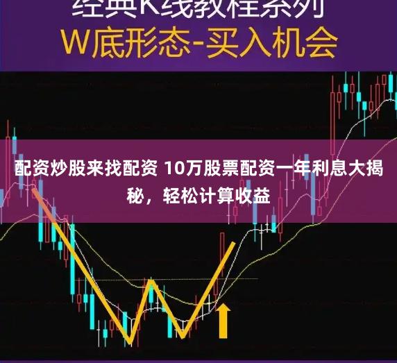 配资炒股来找配资 10万股票配资一年利息大揭秘，轻松计算收益