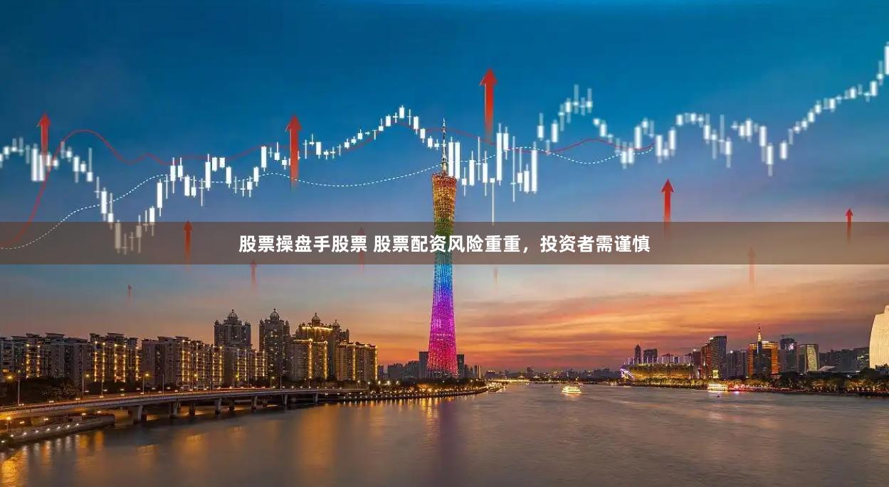 股票操盘手股票 股票配资风险重重，投资者需谨慎