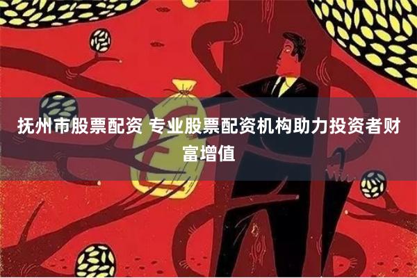 抚州市股票配资 专业股票配资机构助力投资者财富增值