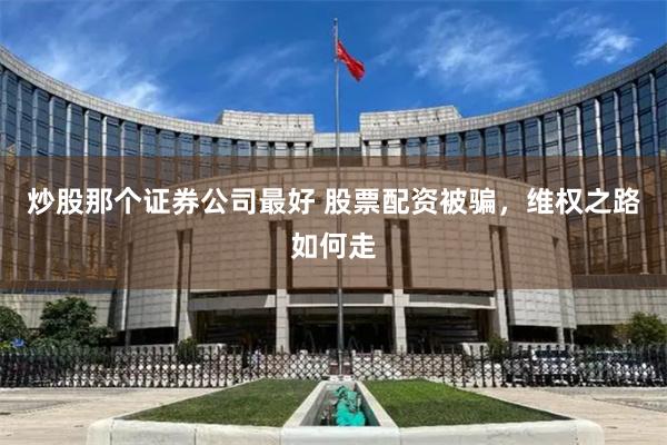 炒股那个证券公司最好 股票配资被骗，维权之路如何走