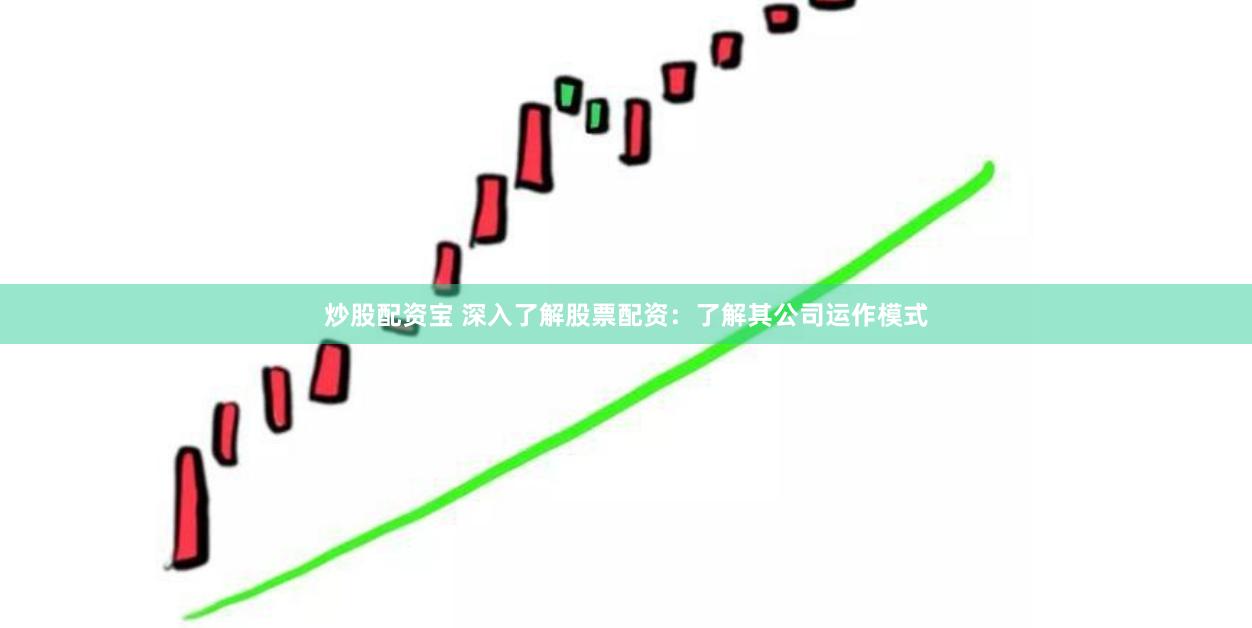 炒股配资宝 深入了解股票配资：了解其公司运作模式
