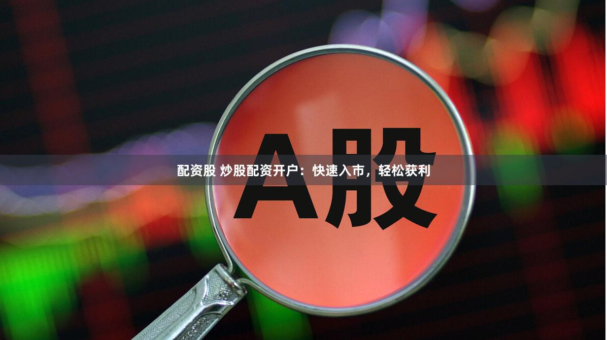 配资股 炒股配资开户：快速入市，轻松获利