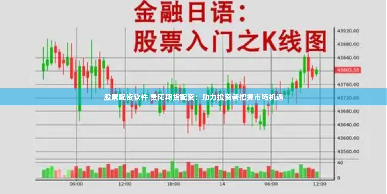股票配资软件 贵阳期货配资：助力投资者把握市场机遇