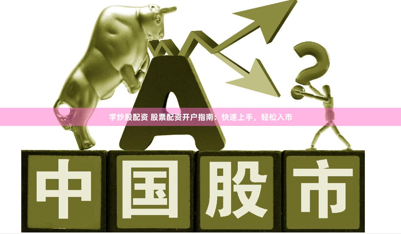 学炒股配资 股票配资开户指南：快速上手，轻松入市
