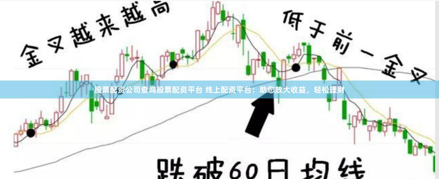 股票配资公司查询股票配资平台 线上配资平台:助您放大收益,轻松理财