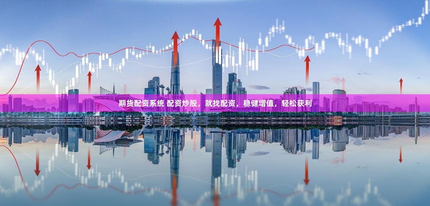 期货配资系统 配资炒股，就找配资，稳健增值，轻松获利