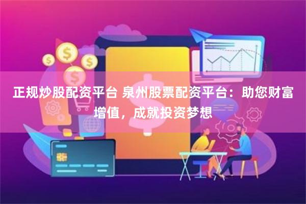 正规炒股配资平台 泉州股票配资平台：助您财富增值，成就投资梦想