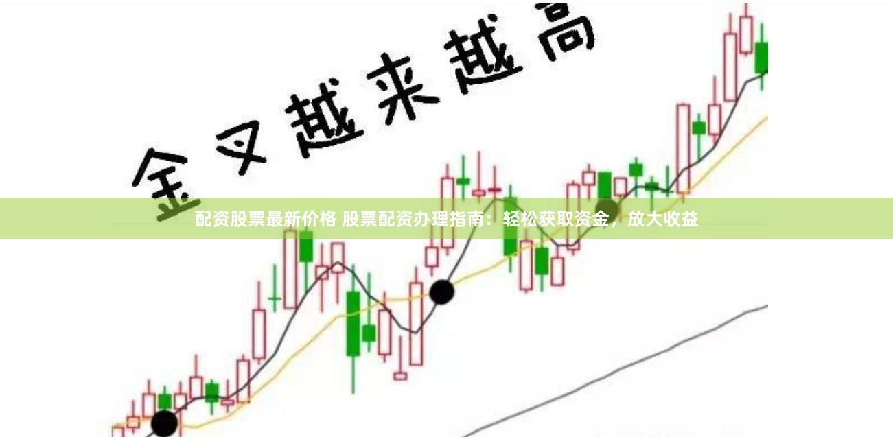 配资股票最新价格 股票配资办理指南：轻松获取资金，放大收益