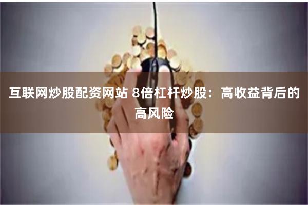 互联网炒股配资网站 8倍杠杆炒股：高收益背后的高风险