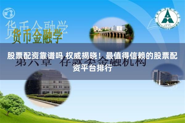 股票配资靠谱吗 权威揭晓！最值得信赖的股票配资平台排行