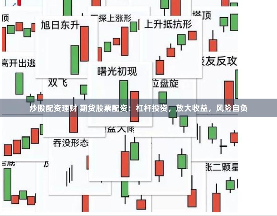 炒股配资理财 期货股票配资：杠杆投资，放大收益，风险自负