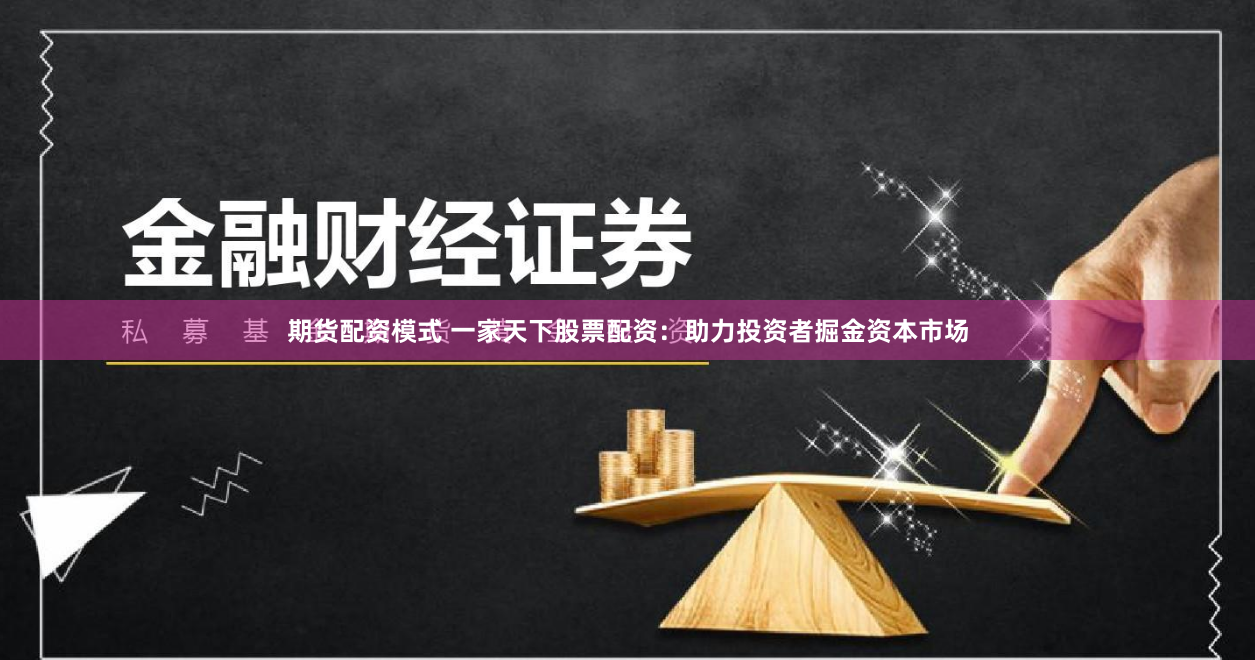 期货配资模式 一家天下股票配资：助力投资者掘金资本市场