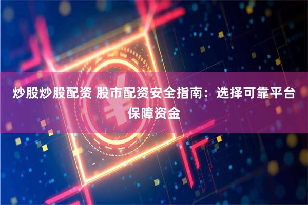炒股炒股配资 股市配资安全指南：选择可靠平台保障资金