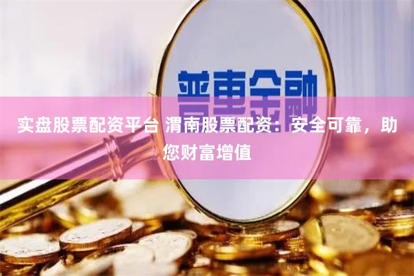 实盘股票配资平台 渭南股票配资：安全可靠，助您财富增值