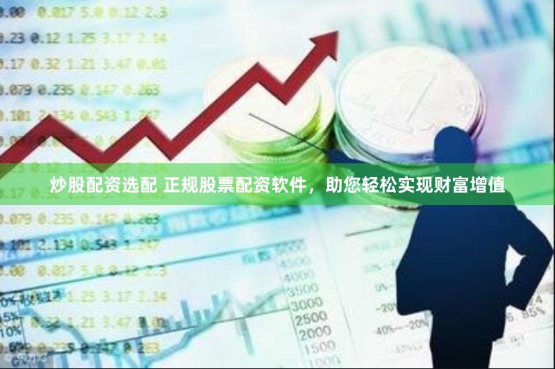 炒股配资选配 正规股票配资软件，助您轻松实现财富增值