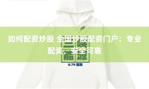 如何配资炒股 全国炒股配资门户:专业配资,安全可靠