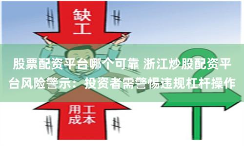 股票配资平台哪个可靠 浙江炒股配资平台风险警示：投资者需警惕违规杠杆操作