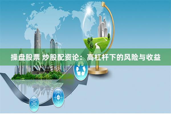 操盘股票 炒股配资论:高杠杆下的风险与收益