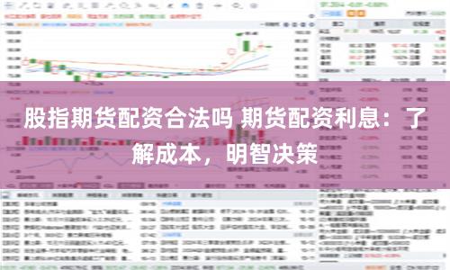 股指期货配资合法吗 期货配资利息：了解成本，明智决策